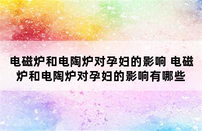 电磁炉和电陶炉对孕妇的影响 电磁炉和电陶炉对孕妇的影响有哪些